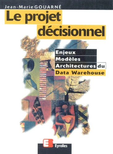 LE PROJET DECISIONNEL. Enjeux, modèles et architectures du Data Warehouse