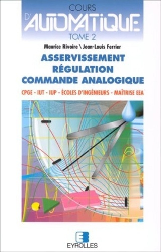 COURS D'AUTOMATIQUE. Tome 2, Asservissement, Régulation, Commande analogique