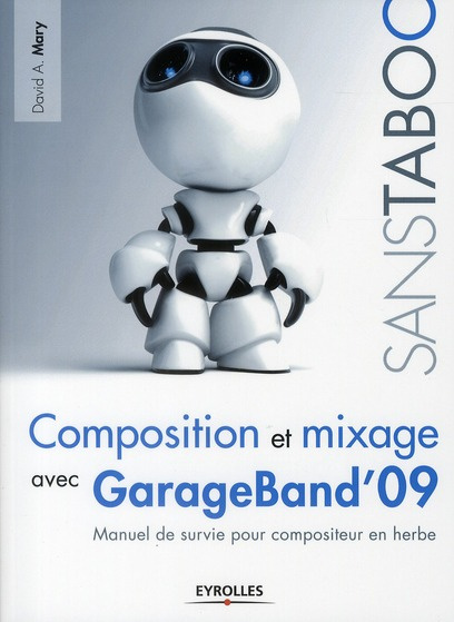 Composition et mixage avec GarageBand' 09. Manuel de survie pour compositeur en herbe