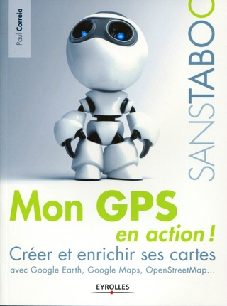 Mon GPS en action ! Créer et enrichir ses cartes avec Google Earth, Google Maps, OpenStreetMap...