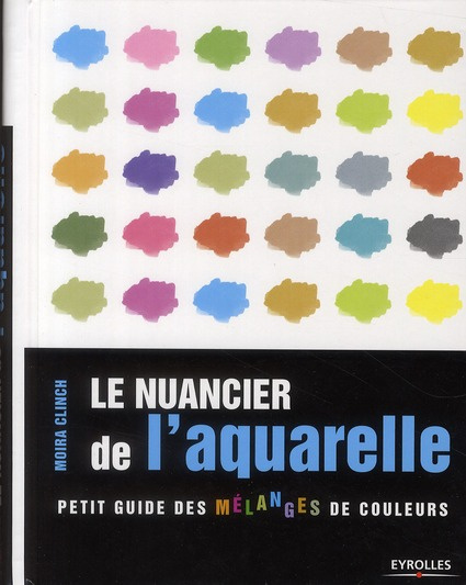 Le nuancier de l'aquarelle. Petit guide des mélanges de couleurs