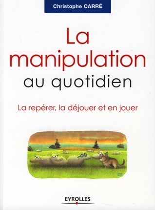 La manipulation au quotidien. La repérer, la déjouer et en jouer