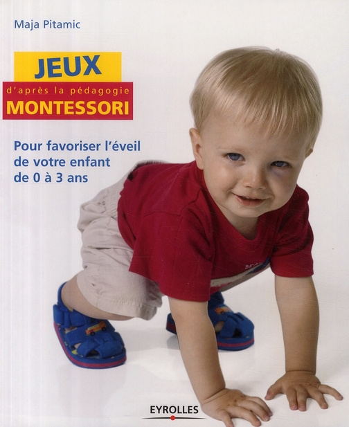 Jeux d'après la pédagogie Montessori. Pour favoriser l'éveil de votre enfant de 0 à 3 ans