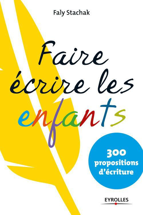 Faire écrire les enfants. 300 propositions d'écriture