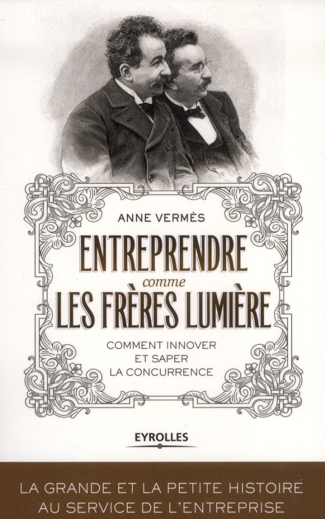 Entreprendre comme les frères Lumière. Comment innover et saper la concurrence