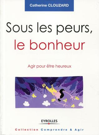 Sous les peurs, le bonheur. Agir pour être heureux