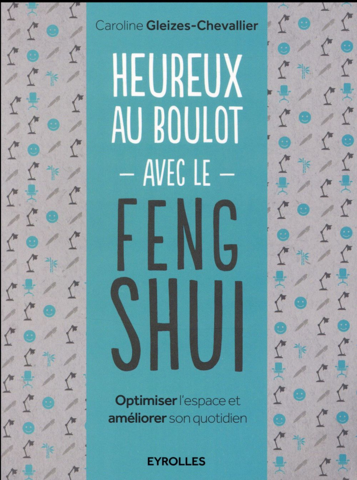 Heureux au boulot avec le Feng Shui. Optimiser l'espace et améliorer son quotidien
