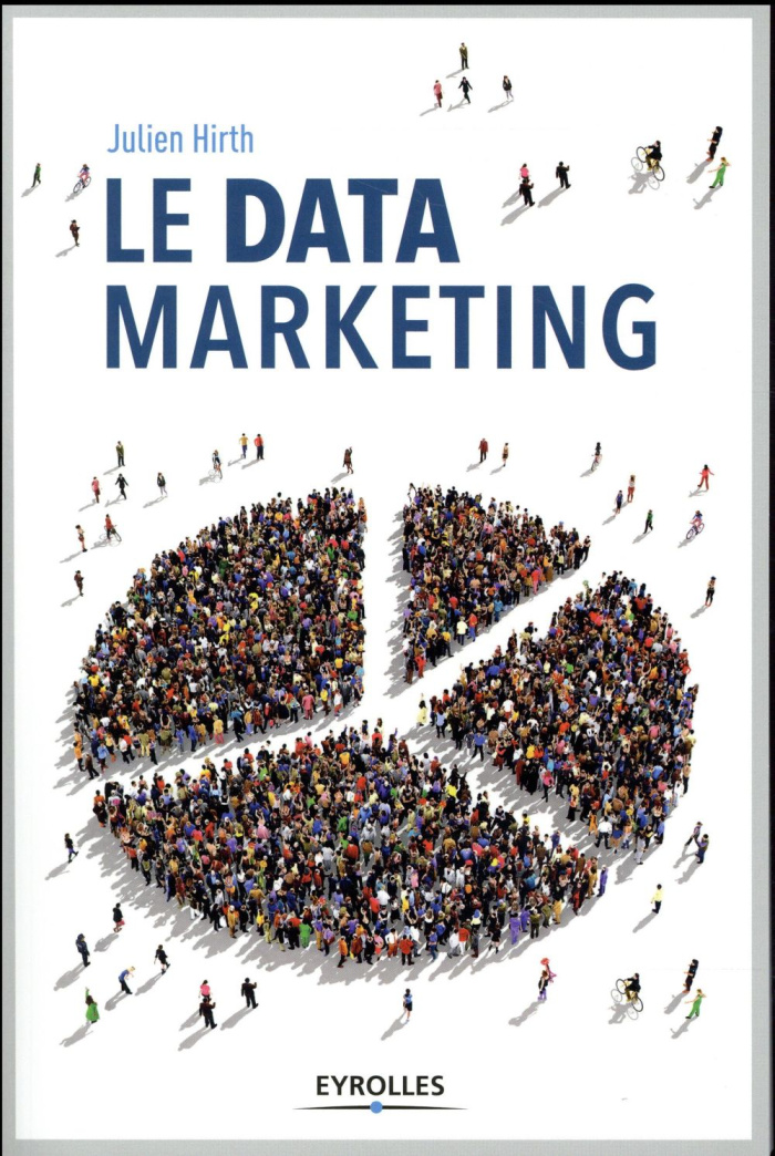 Le data marketing. La collecte, l'analyse et l'exploitation des données au coeur du marketing modern