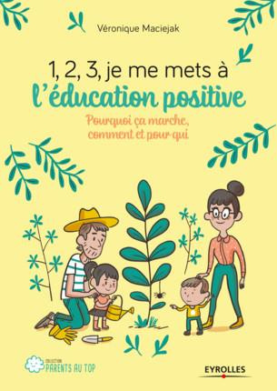 1, 2, 3, je me mets à l'éducation positive ! Pourquoi ça marche, comment et pour qui