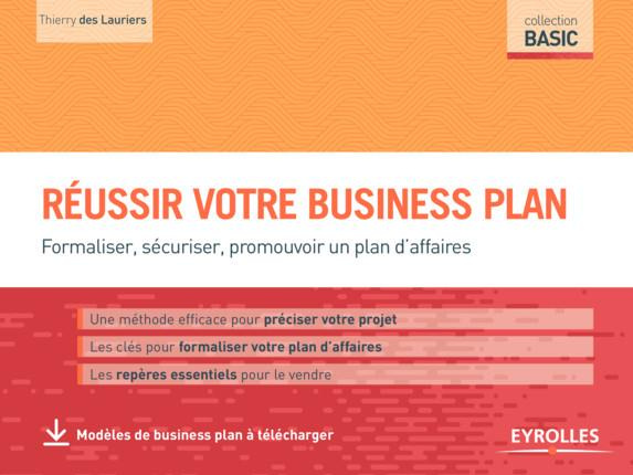 Réussir votre business plan. Formaliser, sécuriser, promouvoir un plan d'affaires