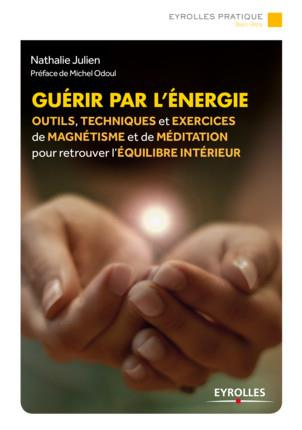 Guérir par l'énergie. Outils, techniques et exercices de magnétisme et de méditation pour retrouver