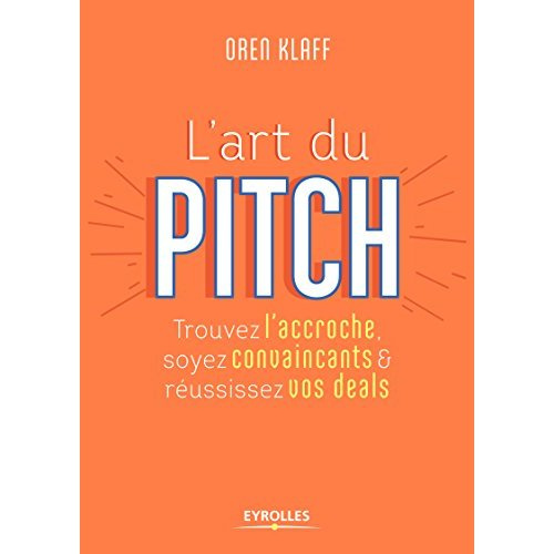 L'art du pitch. Trouvez l'accroche, soyez convaincants & réussissez vos deals