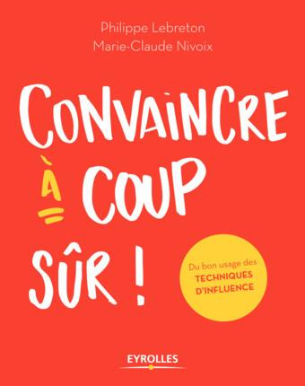 Convaincre à coup sûr ! Du bon usage des techniques d'influence