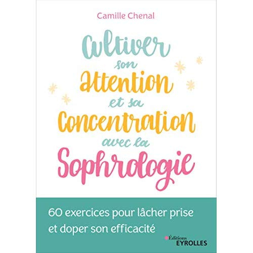 Cultiver son attention et sa concentration avec la sophrologie. 60 exercices pour lâcher prise et do
