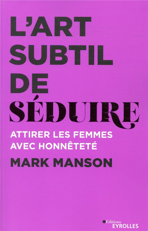 L'art subtil de séduire. Attirer les femmes avec honnêteté
