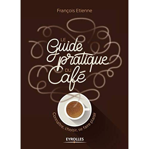 Le guide pratique du café. Connaître, choisir, se faire plaisir