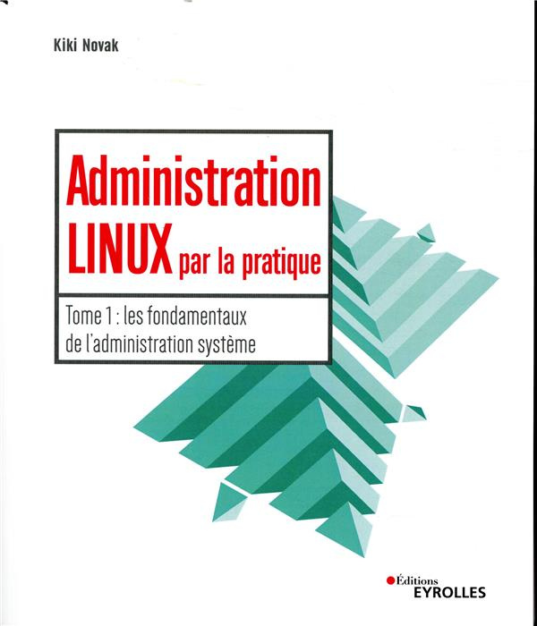 Administration Linux par la pratique. Tome 1, Les fondamentaux de l'administration système