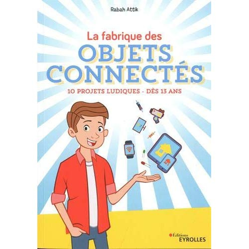 La fabrique des objets connectés. 10 projets ludiques dès 13 ans
