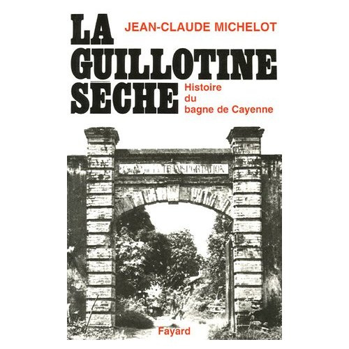 La guillotine sèche. Histoire des bagnes de Guyane