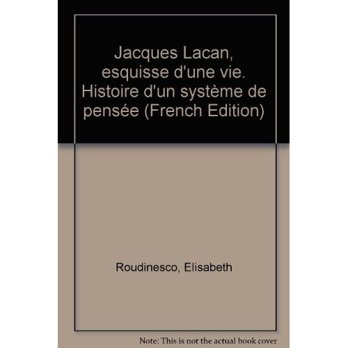 JACQUES LACAN - ESQUISSE D'UNE VIE, HISTOIRE D'UN SYSTEME DE PENSEE