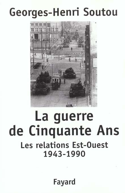 La guerre de Cinquante Ans. Les relations Est-Ouest 1943-1990