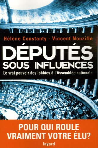 Députés sous influences. Le vrai pouvoir des lobbies à l'Assemblée nationale