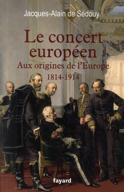 Le concert européen. Aux origines de l'Europe (1814-1914)