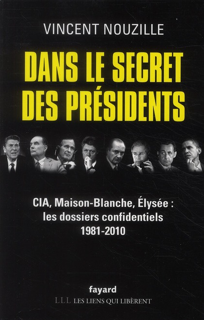 Dans le secret des présidents. CIA, Maison-Blanche, Elysée : les dossiers confidentiels 1981-2010
