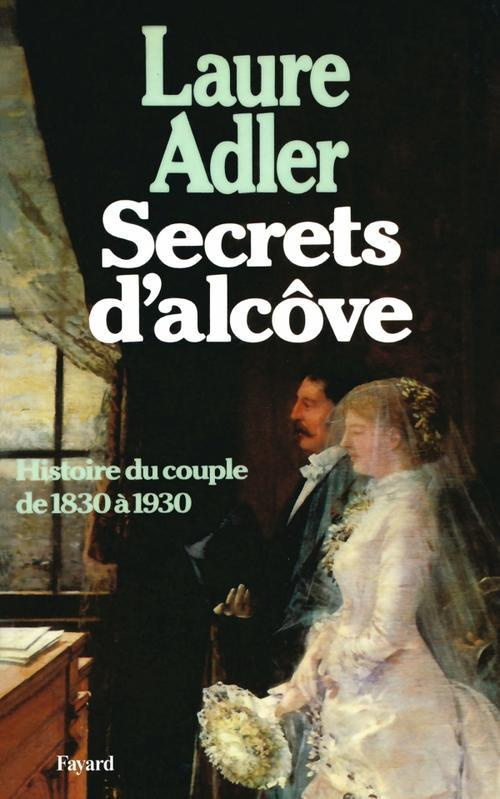 Secrets d'alcôve. Histoire du couple de 1830 à 1930