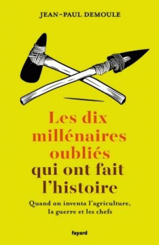 Les dix millénaires oubliés qui ont fait l'histoire. Quand on inventa l'agriculture, la guerre et le