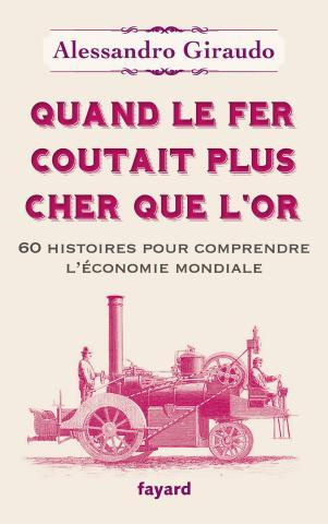 Quand le fer coûtait plus cher que l'or. 60 histoires pour comprendre l'économie mondiale