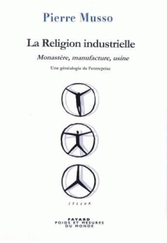 La religion industrielle. Monastère, manufacture, usine - Une généalogie de l'entreprise