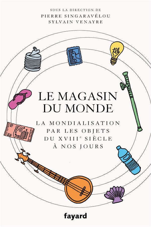 Le magasin du monde. La mondialisation par les objets du XVIIIe siècle à nos jours
