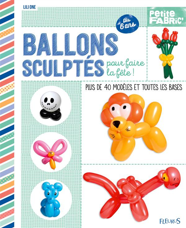 Ballons sculptés pour faire la fête ! Plus de 40 modèles et toutes les bases, dès 6 ans