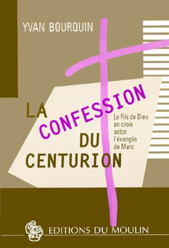 LA CONFESSION DU CENTURION. Le Fils de Dieu en croix selon l'évangile de Marc