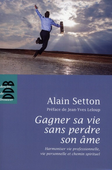 Gagner sa vie sans perdre son âme. Harmoniser vie professionnelle, vie personnelle et chemin spiritu