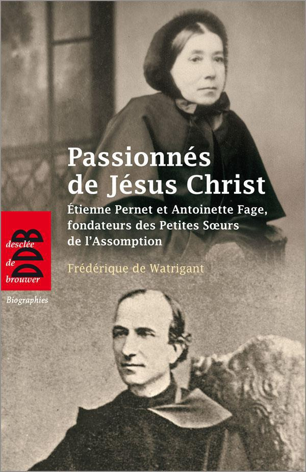 Passionnés de Jésus Christ. Etienne Pernet et Antoinette Fage, fondateurs des Petites Soeurs de l'As