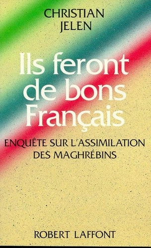 Ils feront de bons français. Enquête sur l'assimilation des Maghrébins