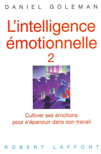 L'intelligence émotionnelle. Tome 2, Cultiver ses émotions pour s'épanouir dans son travail
