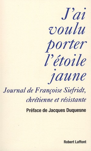J'ai voulu porter l'étoile jaune. Journal de Françoise Siefridt, chrétienne et résistante