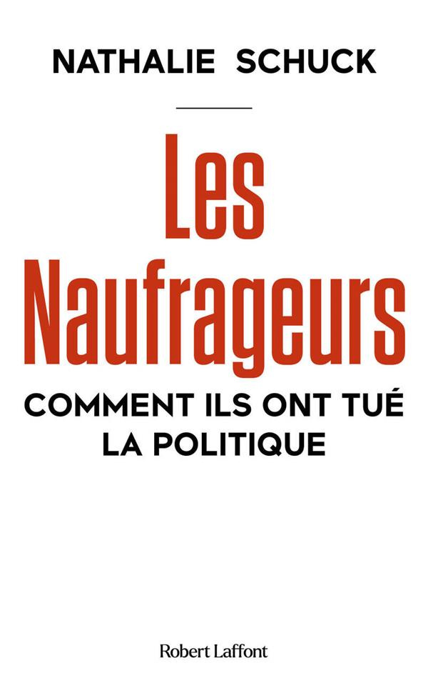 Les naufrageurs. Comment ils ont tué la politique