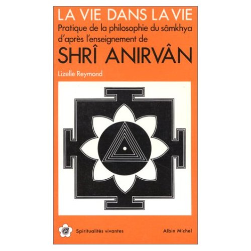 La Vie dans la vie. Pratique de la philosophie du sâmkhya d'après l'enseignement de Shrî Anirvân