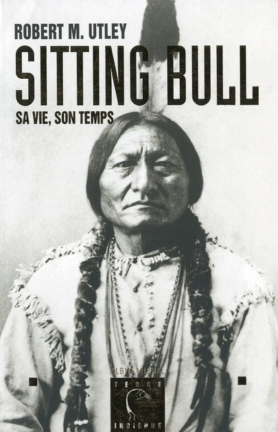 Sitting Bull. Sa vie, son temps