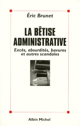 LA BETISE ADMINISTRATIVE. Excès, absurdités, bavures et autres scandales
