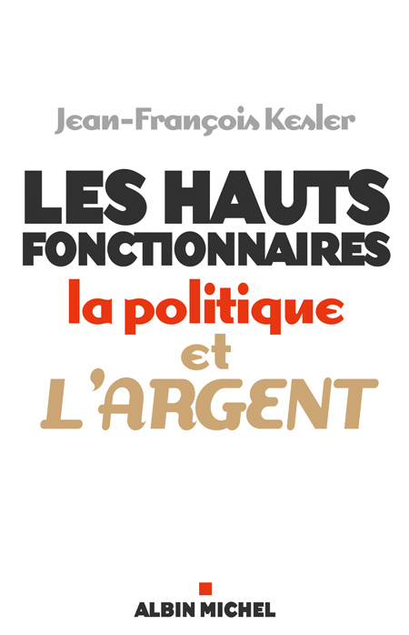 Les hauts fonctionnaires, la politique et l'argent. Grandeur et décadence de l'Etat républicain