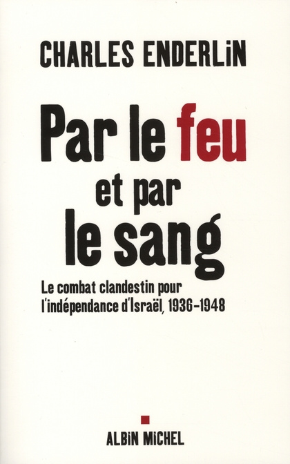 Par le feu et par le sang. Le combat clandestin pour l'indépendance d'Israël 1936-1948