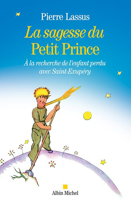 La sagesse du Petit Prince. A la recherche de l'enfant perdu avec Saint-Exupéry