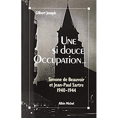 Une si douce Occupation... Simone de Beauvoir et Jean-Paul Sartre (1940-1944)