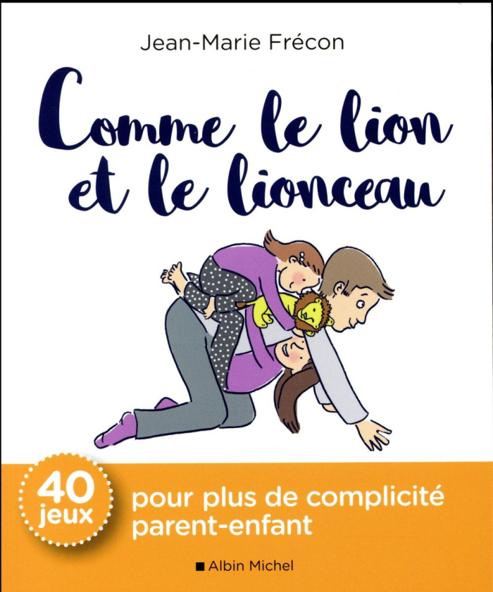 Comme le lion et le lionceau. 40 jeux pour plus de complicité parent-enfant