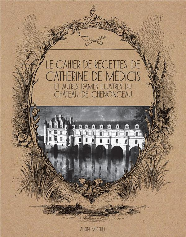 Le cahier de recettes de Catherine de Médicis. Et autres dames illustres du château de Chenonceau